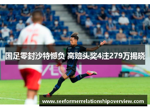 国足零封沙特憾负 高赔头奖4注279万揭晓